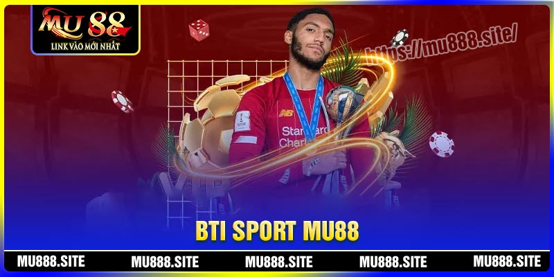 BTI Sport - Điểm dừng chân lý tưởng cá cược tại MU88