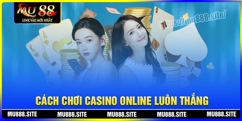 Cách chơi Casino Online luôn thắng tại MU88