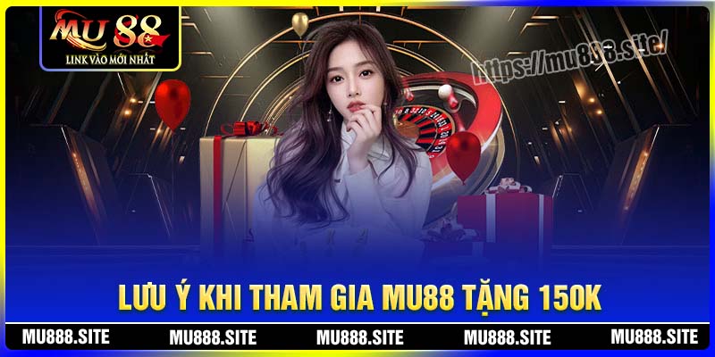 Lưu ý khi tham gia khuyến mãi MU88 tặng 150K Lưu ý khi tham gia khuyến mãi MU88 tặng 150K
