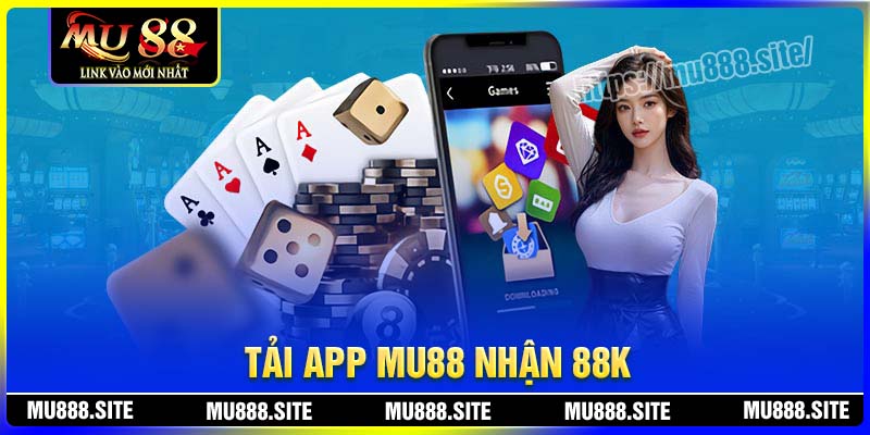 Tải app nhận 88K - Ưu đãi tri ân hội viên mới cùng MU88